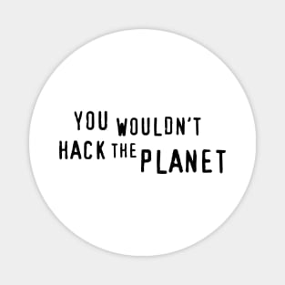 You Wouldn't Hack The Planet (BT) Magnet